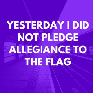 yesterday-i-did-not-pledge-allegiance-to-the-flag-1